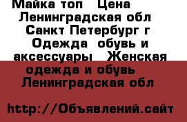 Майка-топ › Цена ­ 200 - Ленинградская обл., Санкт-Петербург г. Одежда, обувь и аксессуары » Женская одежда и обувь   . Ленинградская обл.